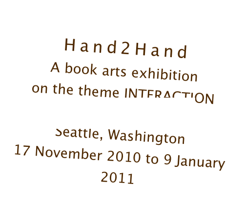 
Hand2Hand
A book arts exhibition
on the theme INTERACTION
Colombia City Gallery
Seattle, Washington
17 November 2010 to 9 January 2011